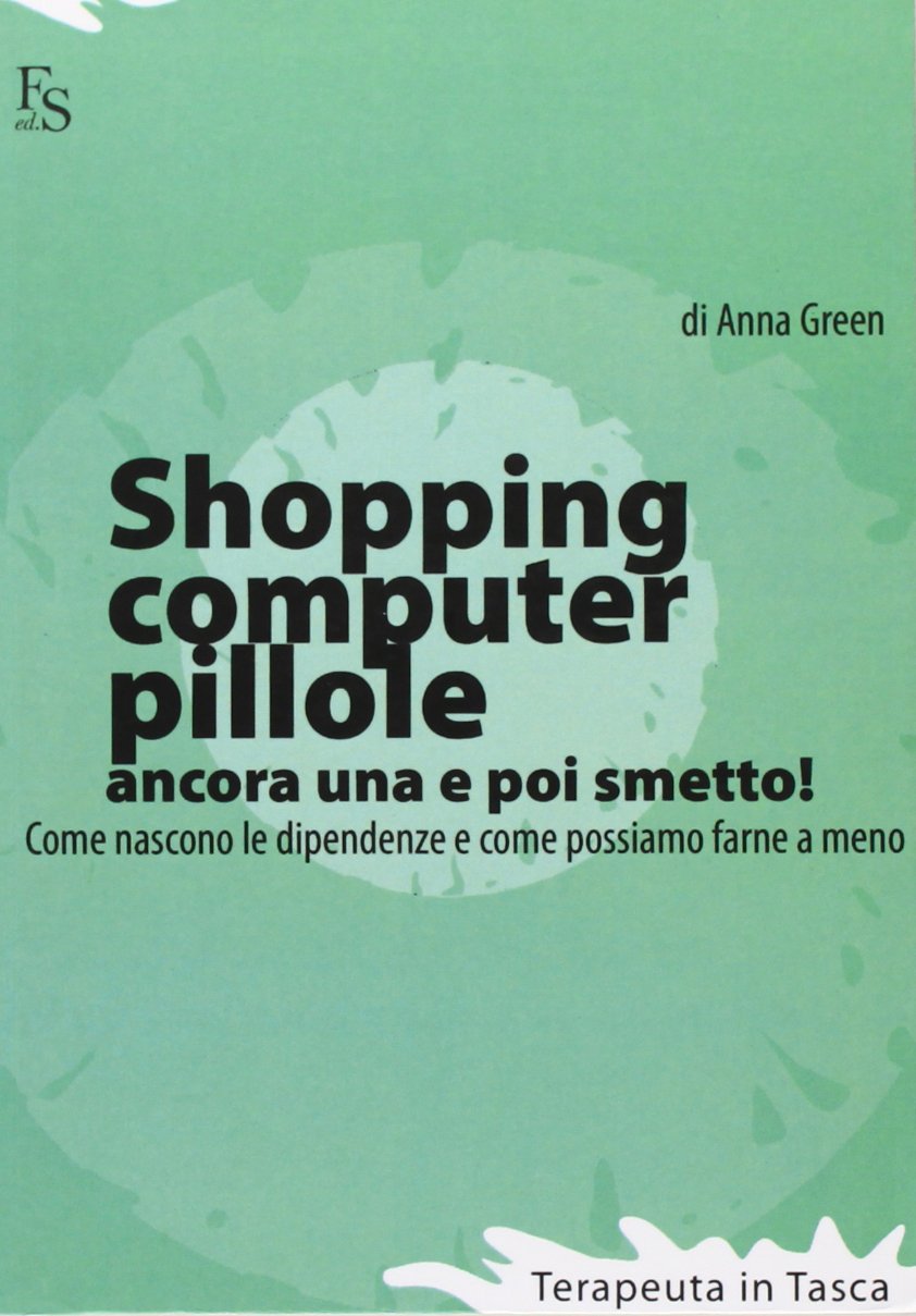 Shopping, computer, pillole, ancora una e poi smetto! Come nascono le dipendenze e come possiamo farne a meno (Terapeuta in tasca) Books