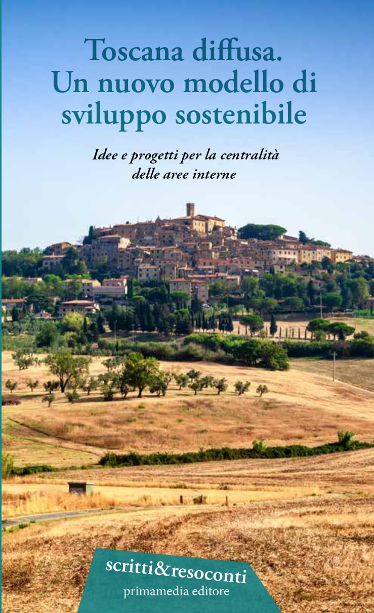 Toscana diffusa. Un nuovo modello di sviluppo sostenibile. Idee e progetti per la centralità delle aree interne Business, Finance & Career