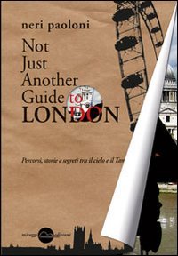Not just another guide to London. Percorsi, storie e segreti tra il cielo e il Tamigi book