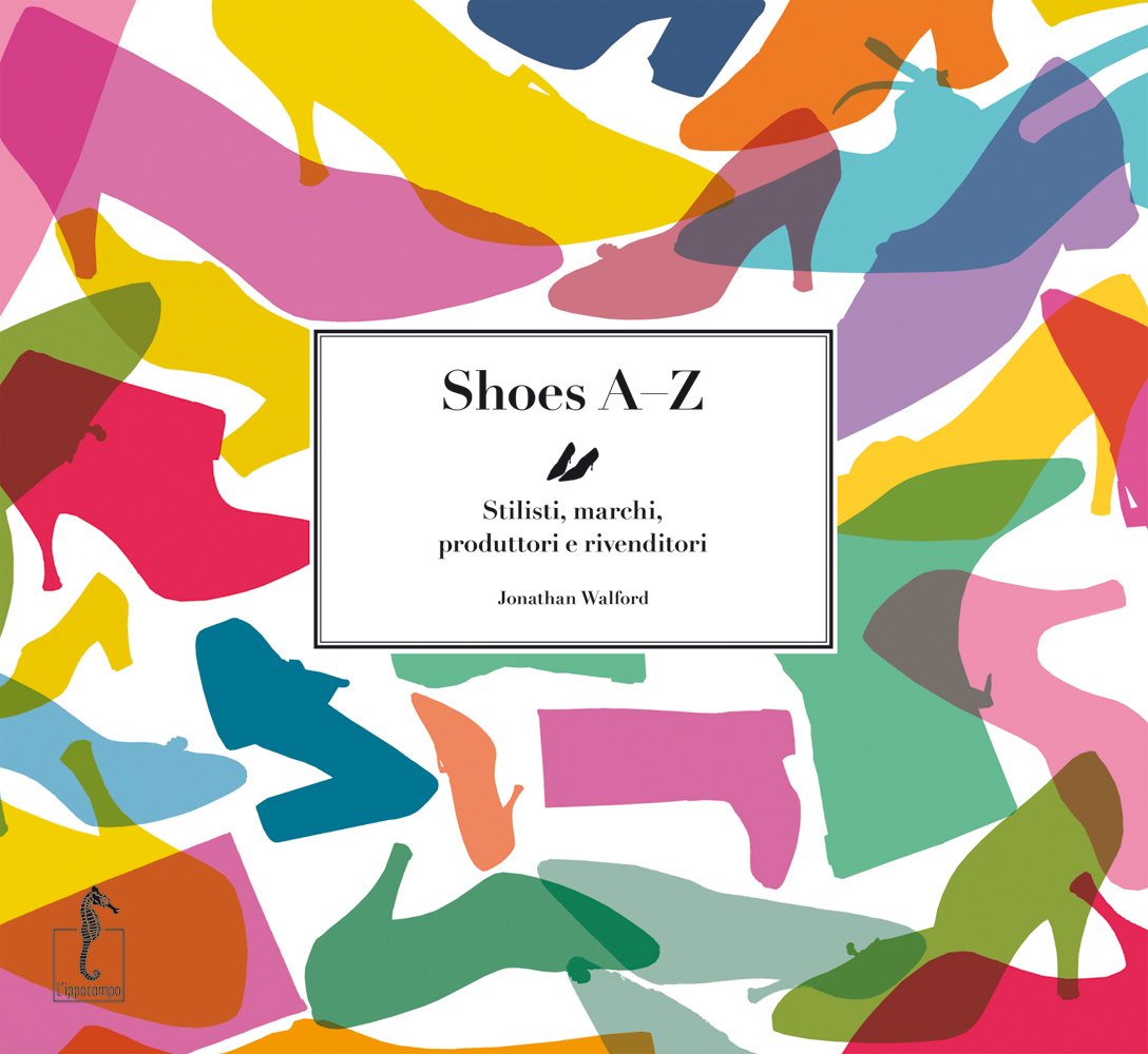 Shoes AZ. Stilisti, marchi, produttori e rivenditori. Ediz. illustrata book
