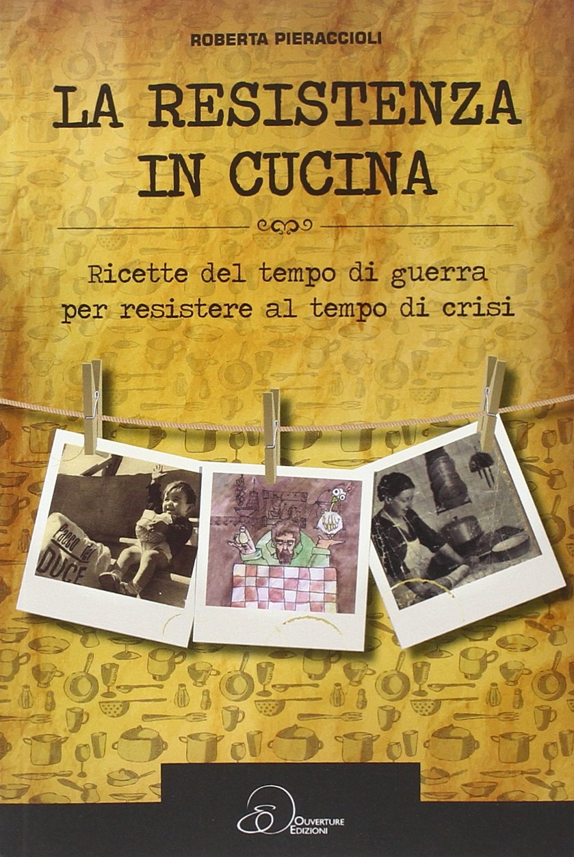 La resistenza in cucina. Ricette del tempo di guerra per resistere in tempo di crisi book
