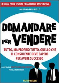 Domandare per vendere. Tutto ma proprio tutto quello che il consulente deve sapere per avere successo Business, Finance & Career