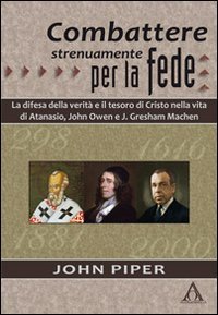 Combattere strenuamente per la fede. La difesa della verità e il tesoro di Cristo nelle vite di Atanasio, John Owen e J. Greshan Machen book