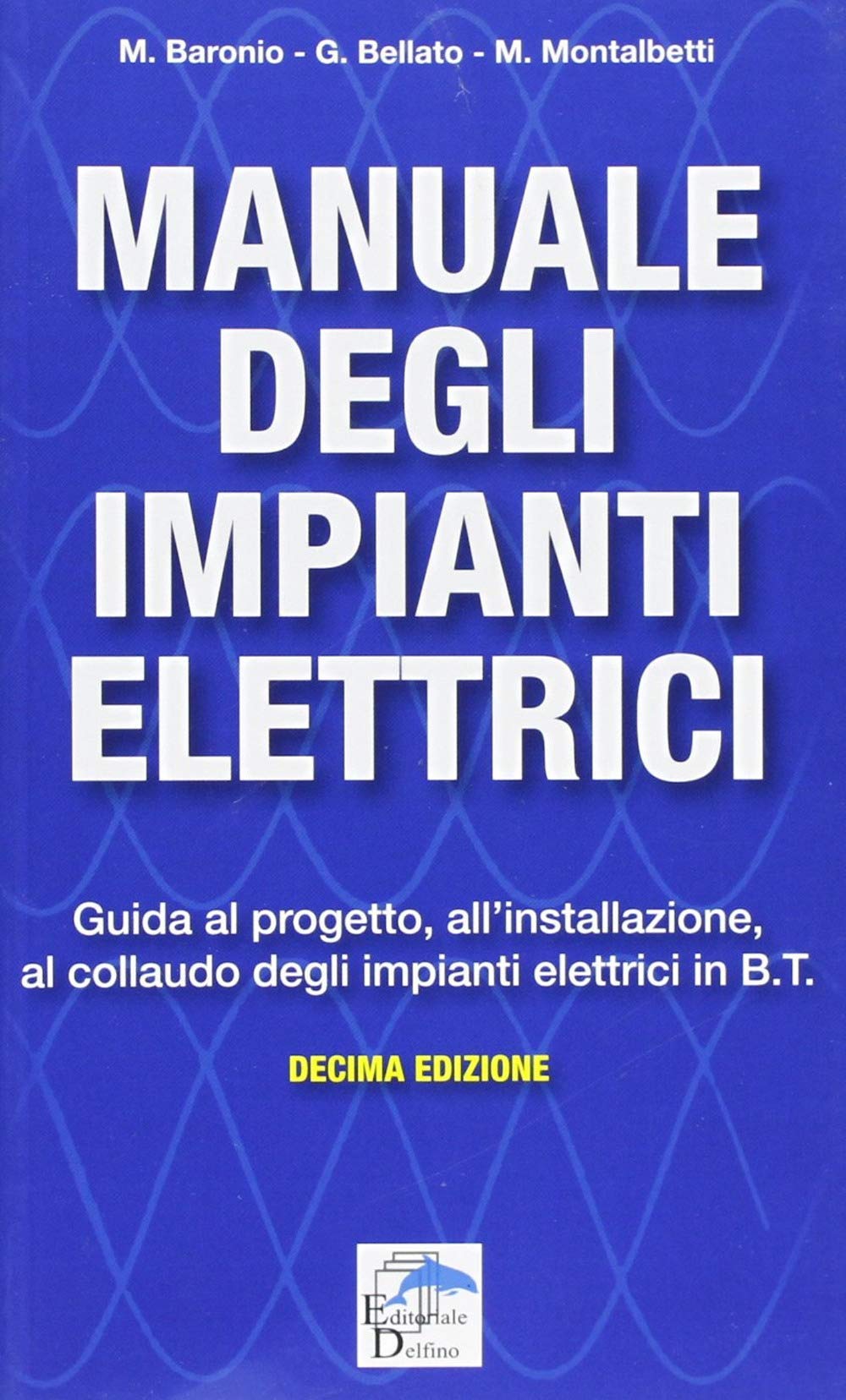 Manuale degli impianti elettrici. Guida al progetto, all'installazione ed al collaudo degli impianti elettrici in B.T. Business & Technology