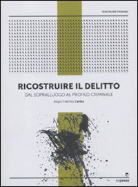 Ricostruire il delitto. Dal sopralluogo al profilo criminale (Area discipline forense) Social Sciences