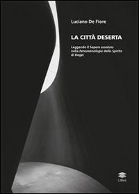 La città deserta. Leggendo il sapere assoluto nella fenomenologia dello spirito di Hegel (Saggi) Philosophy