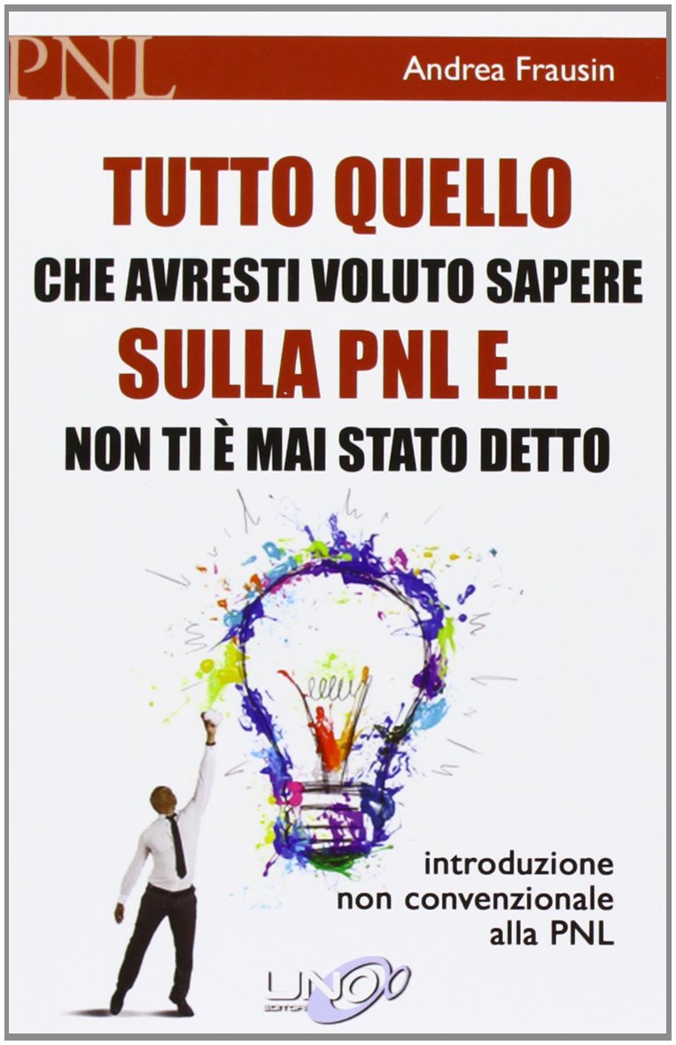 Tutto quello che avresti voluto sapere sulla PNL e... non ti è mai stato detto. Introduzione non convenzionale alla PNL book