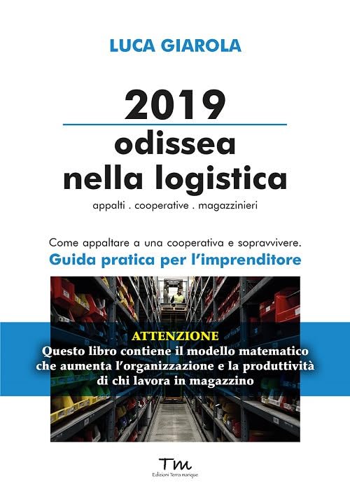2019 Odissea nella logistica. Appalti, cooperative, magazzinieri. Come appaltare a una cooperativa e sopravvivere. Guida pratica per l’imprenditore (Protagonisti) Business, Finance & Career