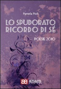 Lo spudorato ricordo di sé. Poesie 2010 Poetry