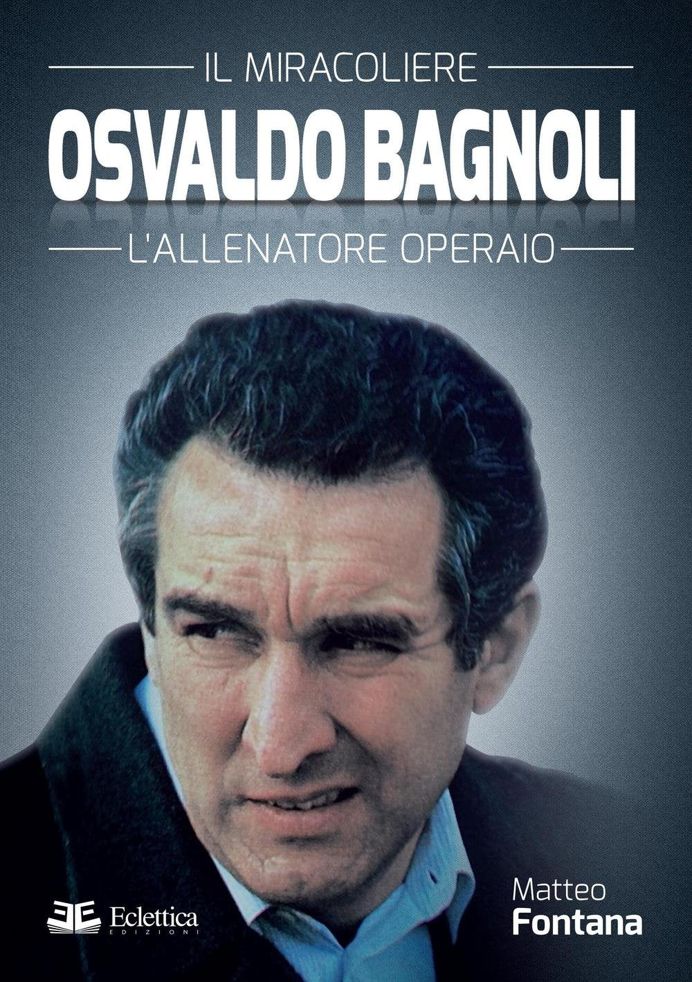 Osvaldo Bagnoli. Il miracoliere. L'allenatore operaio book