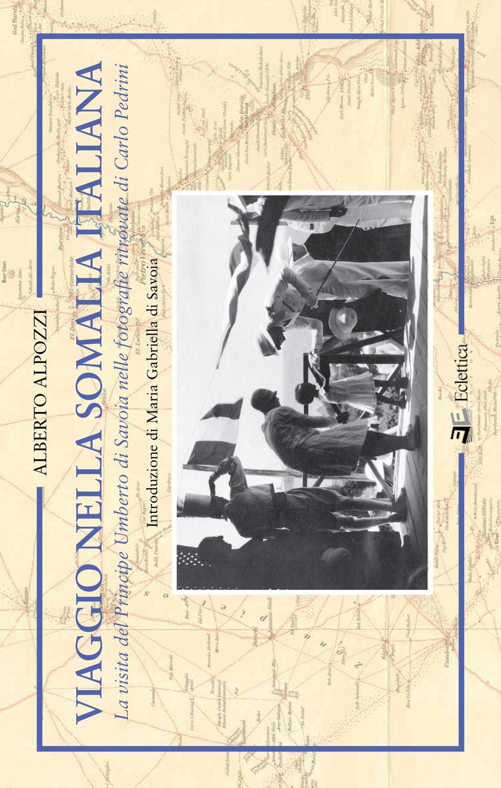Viaggio nella Somalia italiana. La visita del Principe Umberto di Savoia nelle fotografie ritrovate di Carlo Pedrini book