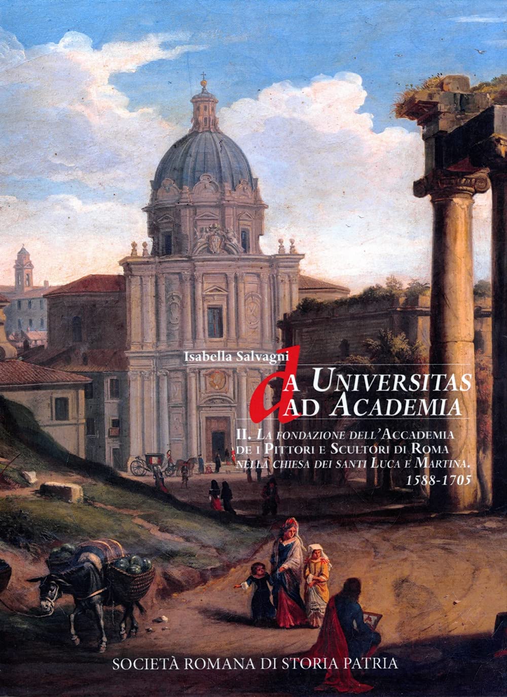 Da Universitas ad Academia. La Fondazione dell'Accademia de i Pittori e Scultori di Roma nella chiesa dei santi Luca e Martina. 1588-1705 (Miscellanea) Film, Art & Culture
