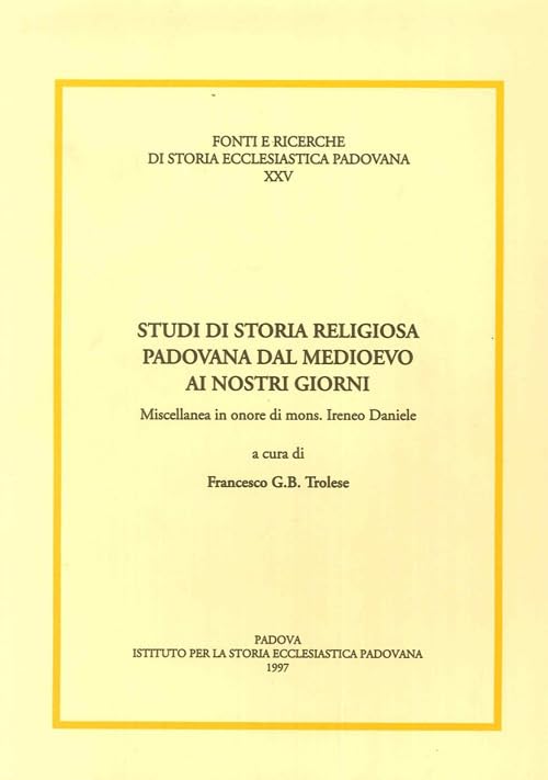 Studi di storia religiosa padovana dal Medioevo ai nostri giorni. Miscellanea in onore di mons. Ireneo Daniele (Fonti e ricerche di storia ecclesiastica padovana) Philosophy