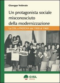 Un protagonista sociale misconosciuto della modernizzazione. La CISL a Padova dal 1950 al 1969 Business, Finance & Career