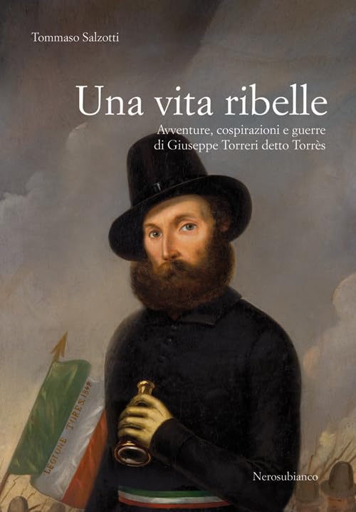 Una vita ribelle. Avventure, cospirazioni e guerre di Giuseppe Torreri detto Torrès book