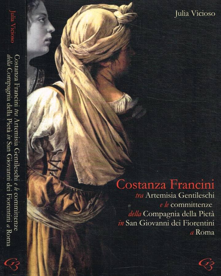 Costanza Francini tra Artemisia Gentileschi e le committenze della Compagnia della pietà in San Giovanni dei fiorentini a Roma book