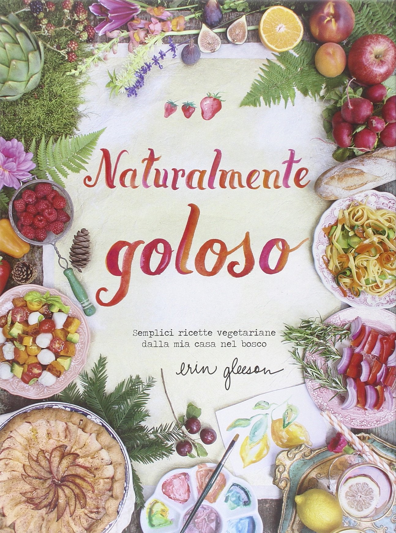 Naturalmente goloso. Semplici ricette vegetariane dalla mia casa nel bosco Cooking & Enjoying