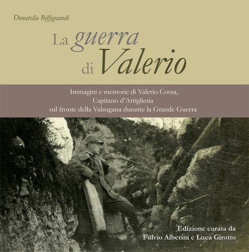 La guerra di Valerio. Immagini e memorie di Valerio Cossa, Capitano d’Artiglieria sul fronte della Valsugana durante la grande guerra Books