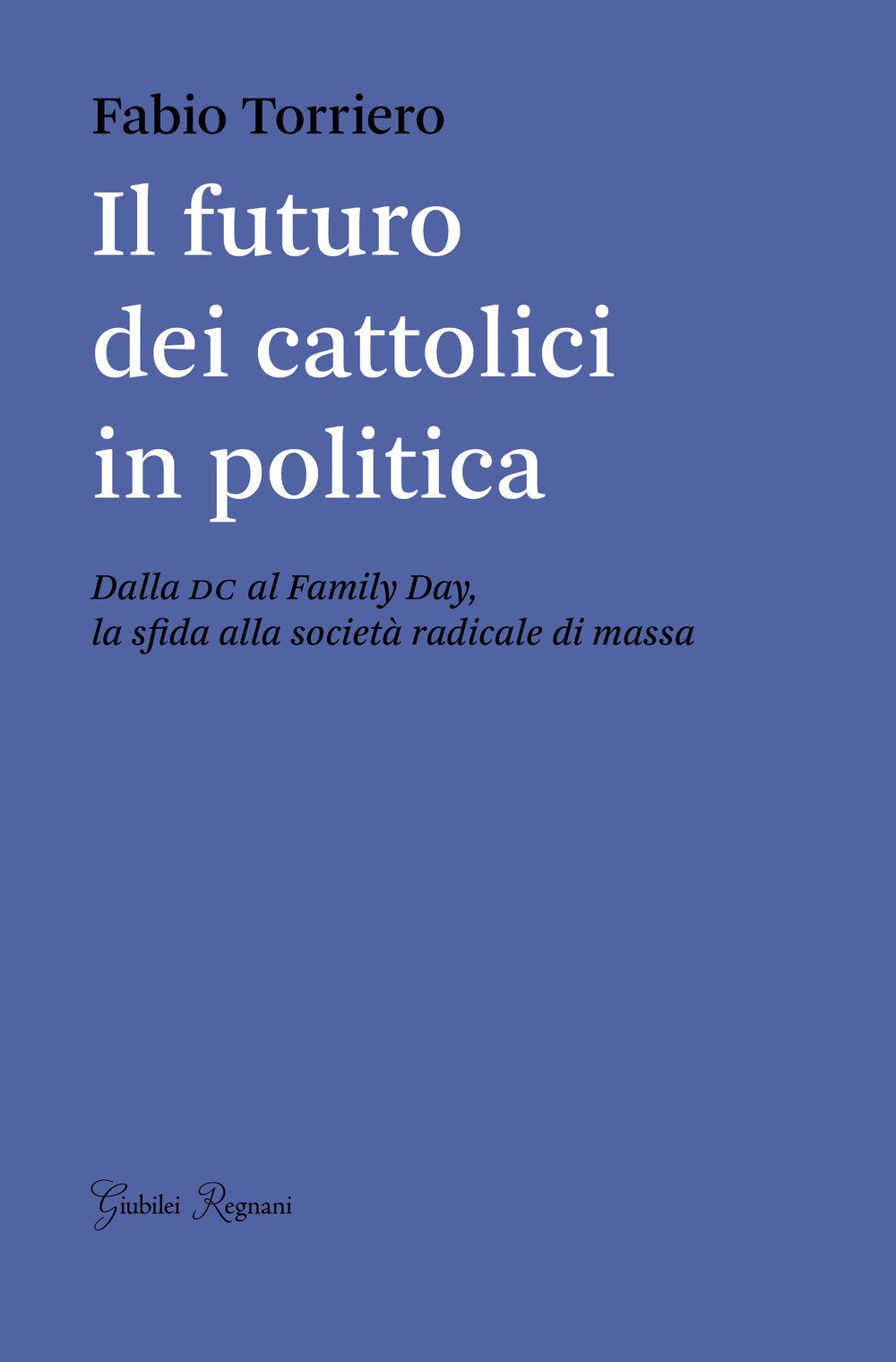Il futuro dei cattolici in politica. Dalla DC al family day, la sfida alla società radicale di massa (Saggistica) Social Sciences