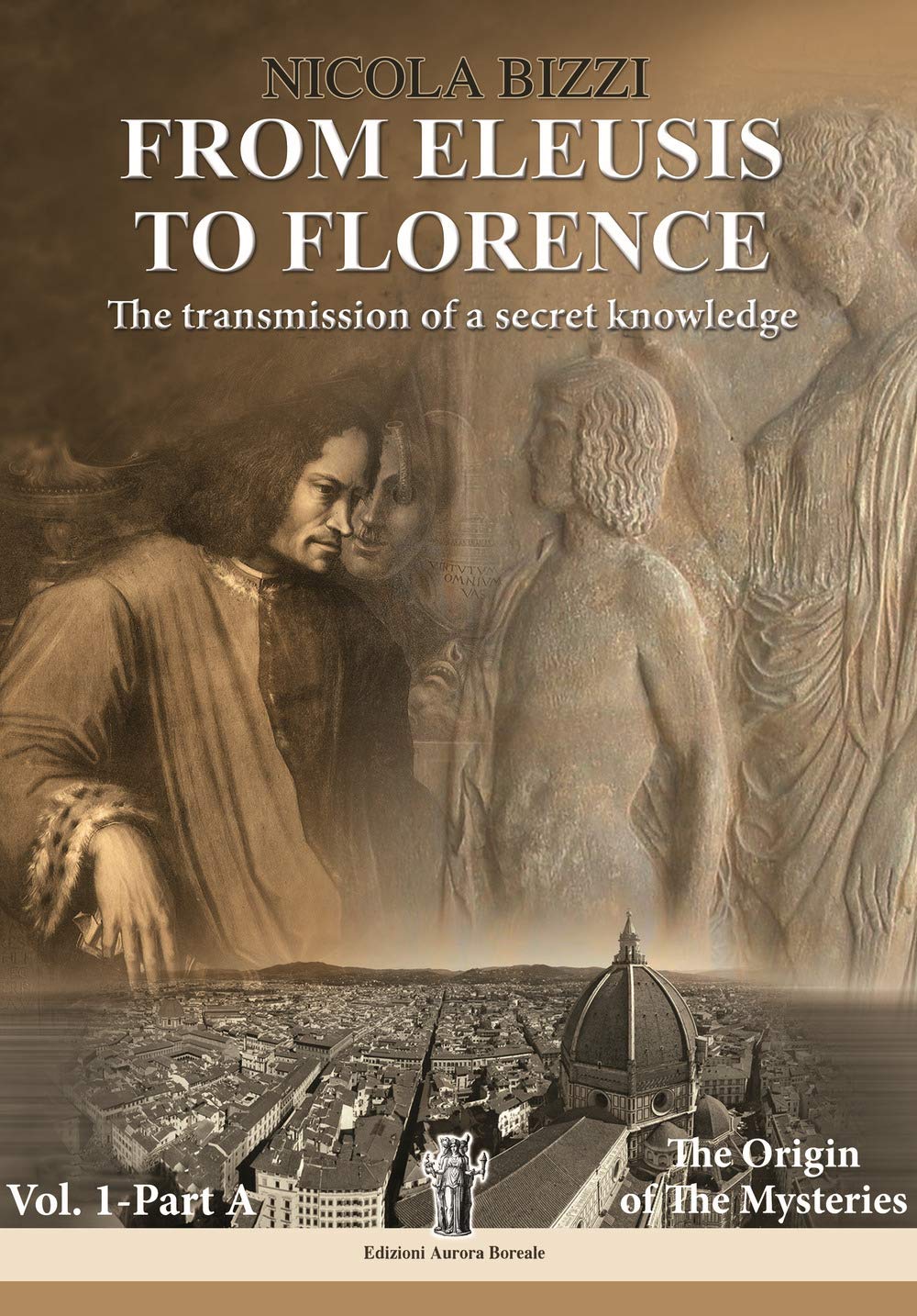 From Eleusis to Florence: the transmission of a secret knowledge. Part A: the origin of the mysteries (Vol. 1) book