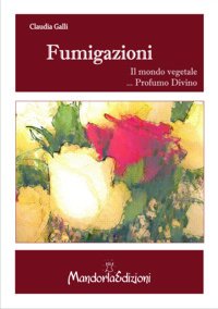 Fumigazioni. Il mondo vegetale... Profumo divino book