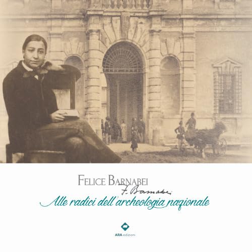 Felice Barnabei. Alle radici dell'archeologia nazionale. Ediz. illustrata Social Sciences