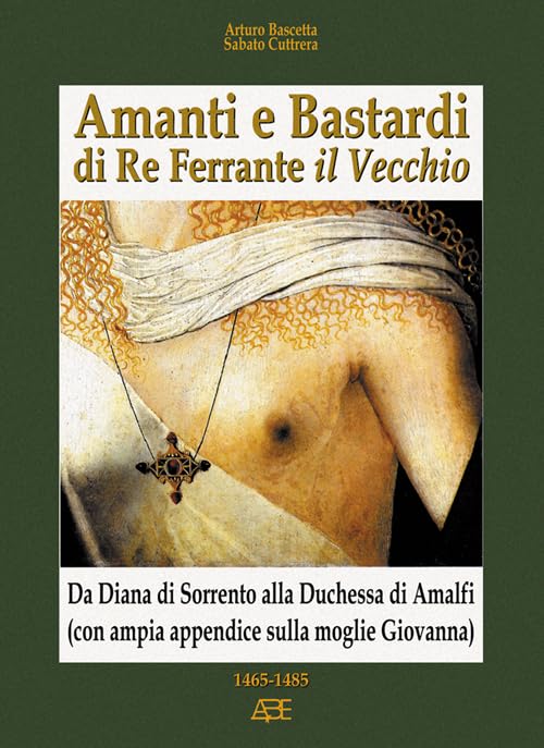 Amanti e bastardi di re Ferrante il Vecchio. Da Diana di Sorrento alla duchessa di Amalfi (con ampia appendice sulla moglie Giovanna) 1465-1485 (Cronache Regno di Napoli fra 1400 e 1500) Memories