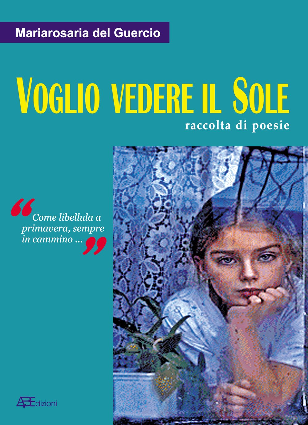 Voglio vedere il sole. Raccolta di poesie. «Come libellula a primavera, sempre in cammino» (Oltre le storie) Poetry