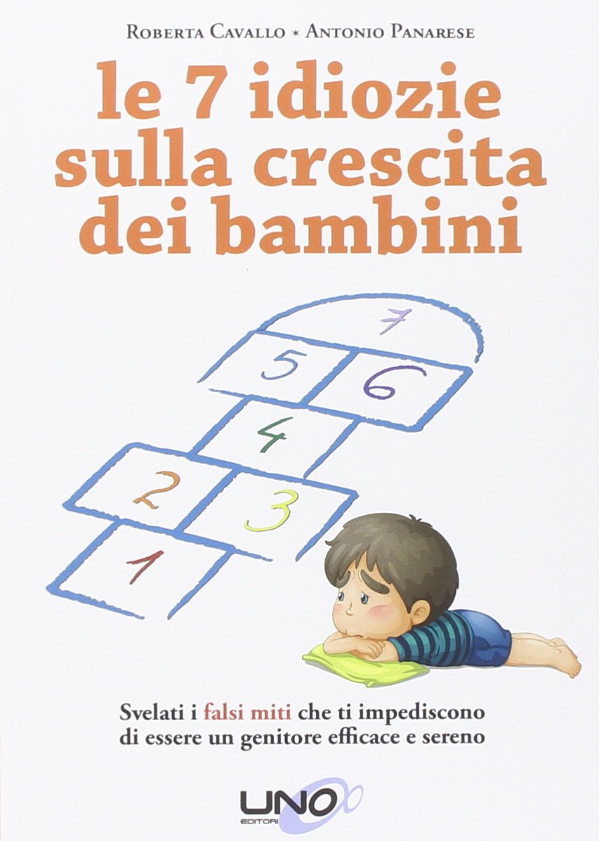 Le 7 idiozie sulla crescita dei bambini. Svelati i falsi miti che ti impediscono di essere un genitore efficace e sereno book