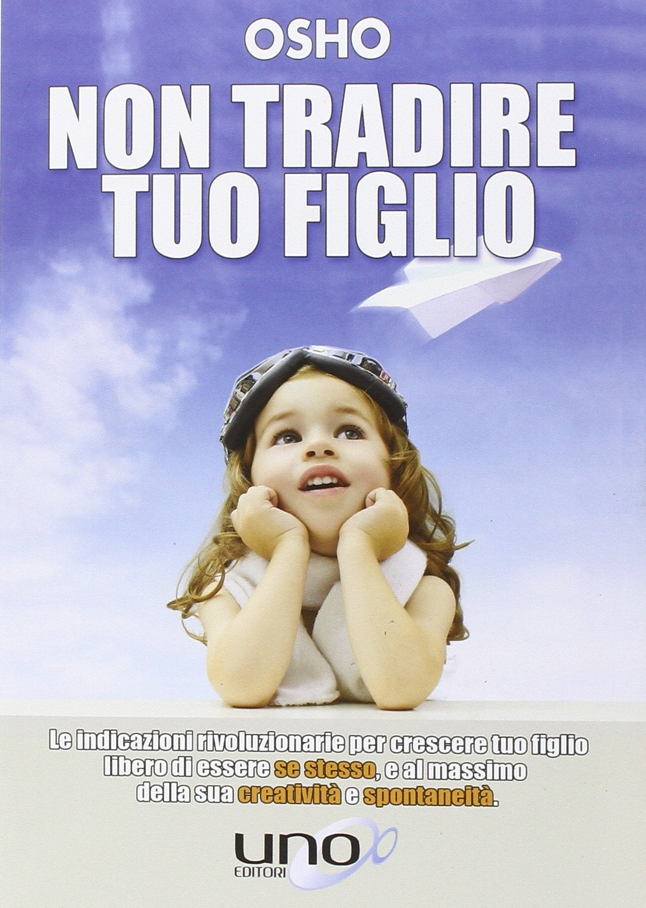 Non tradire tuo figlio. Le indicazioni rivoluzionarie per crescere tuo figlio libero di essere se stesso e al massimo della sua creatività e spontaneità Parents & Children