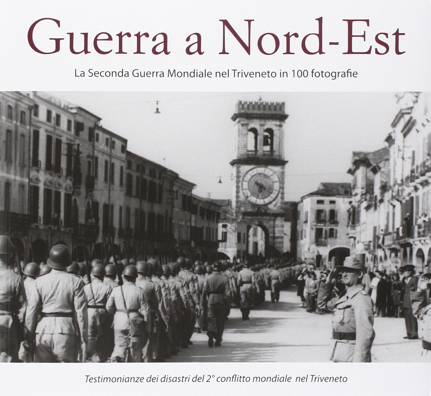 Guerra a Nord-Est. La seconda guerra mondiale nel Triveneto in 100 fotografie Politics & History