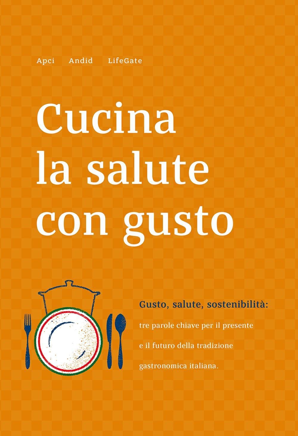 Cucina la salute con gusto. Gusto, salute, sostenibilità: tra parole chiave per il presente e il futuro della tradizione gastronomica italiana book