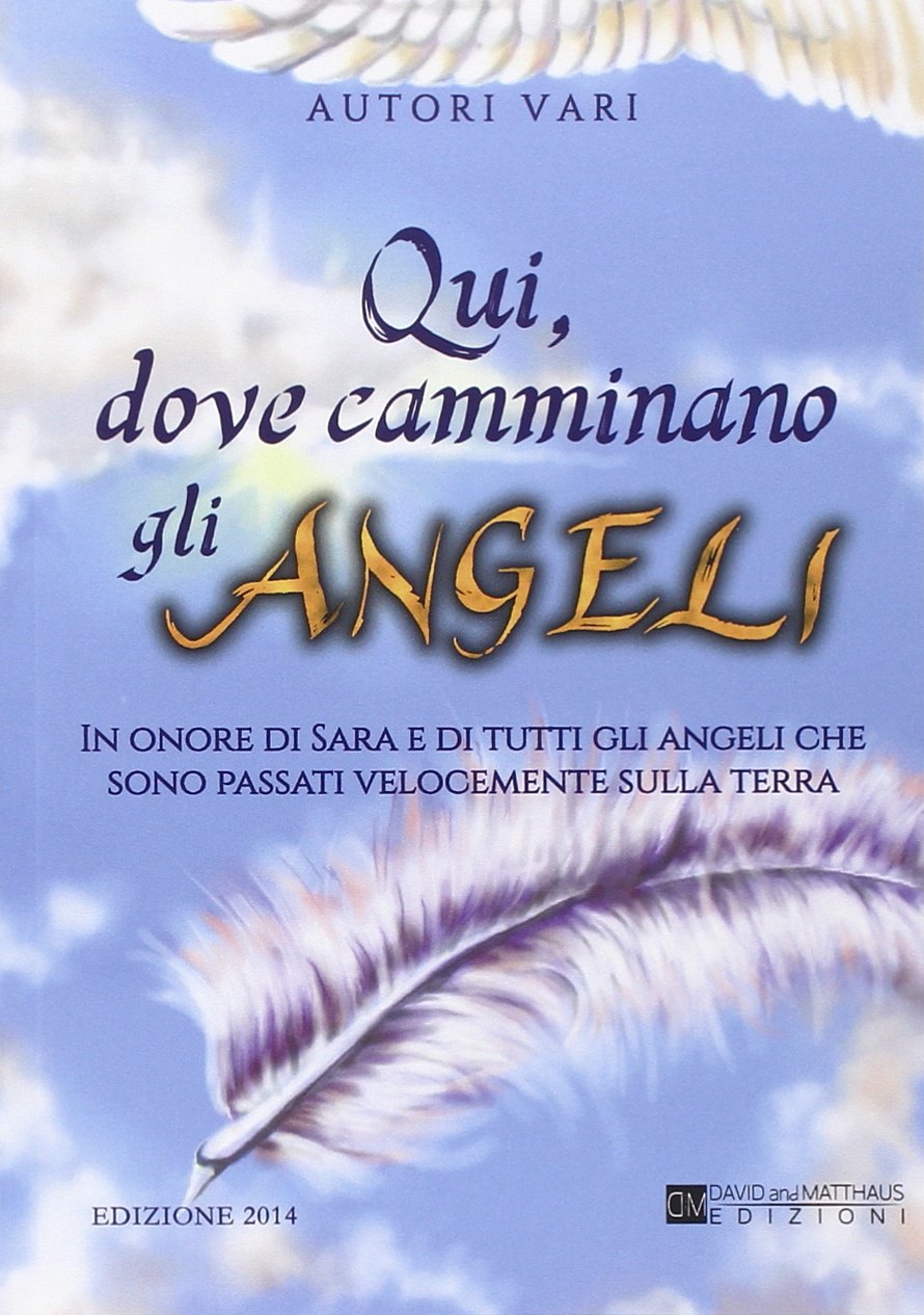 Qui dove camminano gli angeli. In onore di Sara e di tutti gli angeli che sono passati velocemente sulla terra Contemporary literature