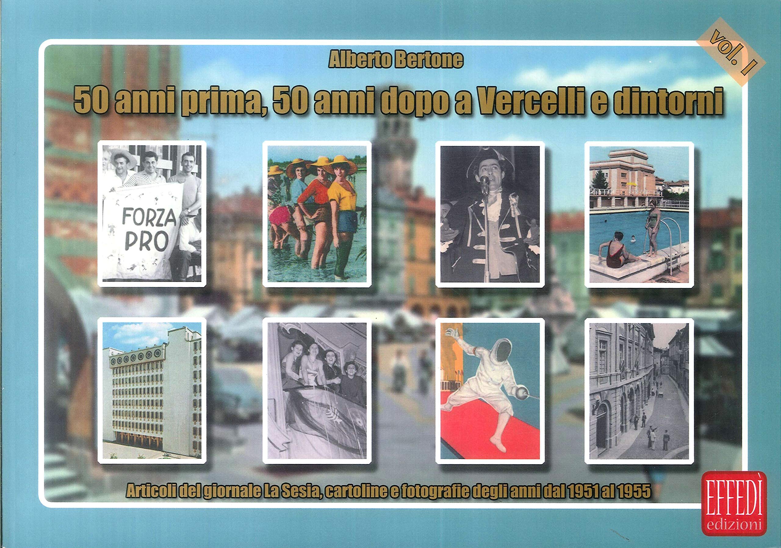 50 anni prima, 50 anni dopo a Vercelli e dintorni. Articoli del giornale La Sesia, cartoline e fotografie degli anni dal 1951 al 1955 (Vol. 1) Travel Books