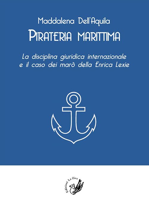 Pirateria marittima. La disciplina giuridica internazionale e il caso dei marò della Enrica Lexie (Accademia) Law