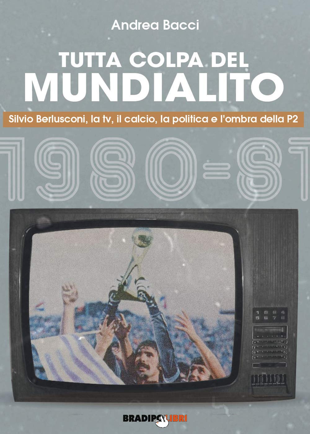 Tutta colpa del Mundialito. Silvio Berlusconi, la tv, il calcio, la politica e l'ombra della P2 (1980-81) Leisure & Fun