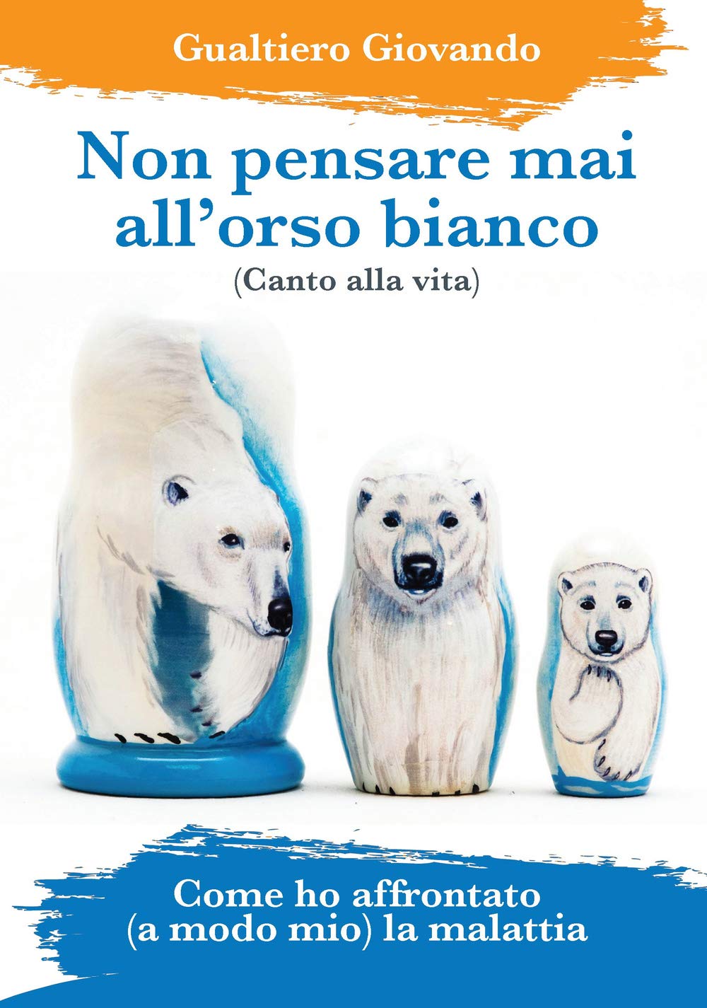 Non pensare mai all'orso bianco: Canto alla vita - Come ho affrontato a modo mio la malattia book