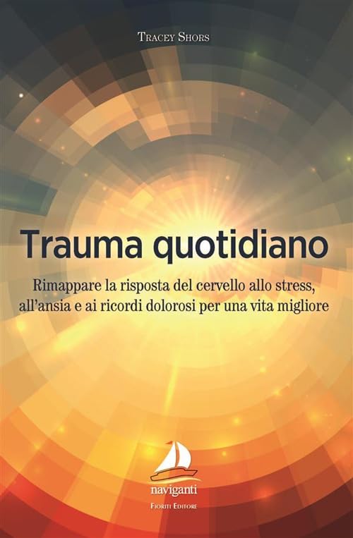 Trauma quotidiano. Rimappare la risposta del cervello allo stress, all'ansia e ai ricordi dolorosi per una vita migliore (Naviganti) Medicine