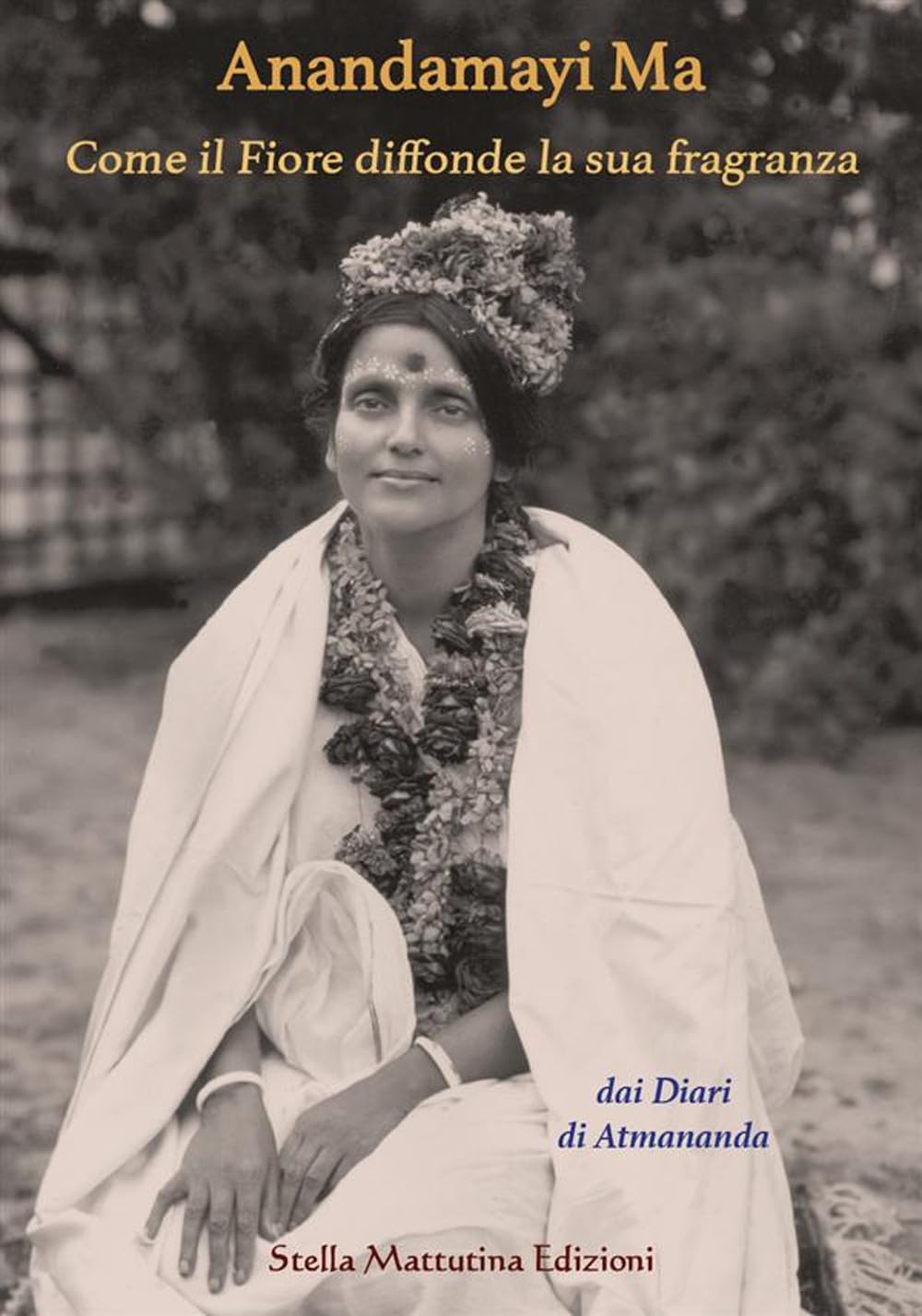 Anandamayi Ma. Come il fiore diffonde la sua fragranza book