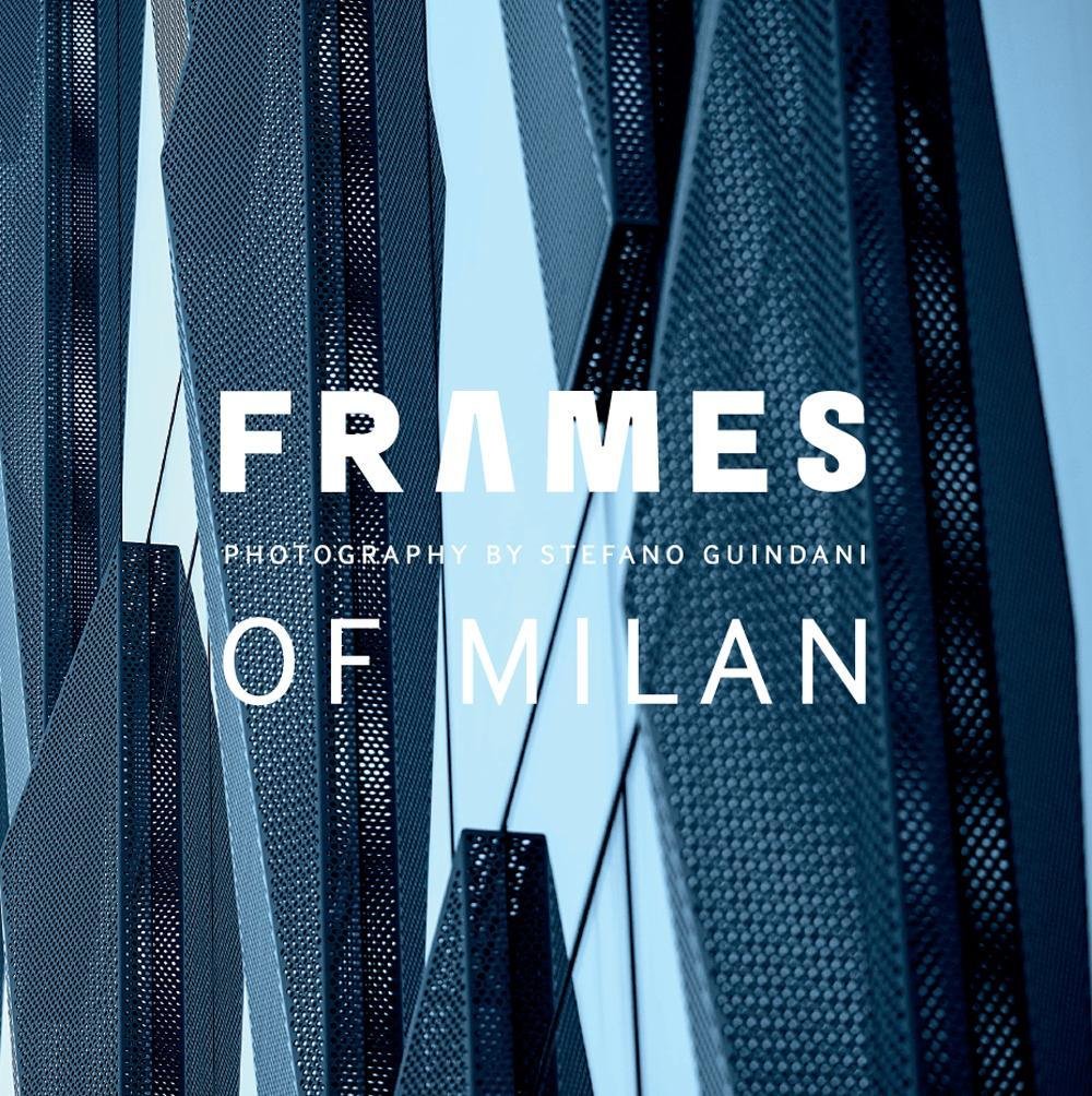 Frames of Milan. Photography by Stefano Guindani. Ediz. illustrata Photography