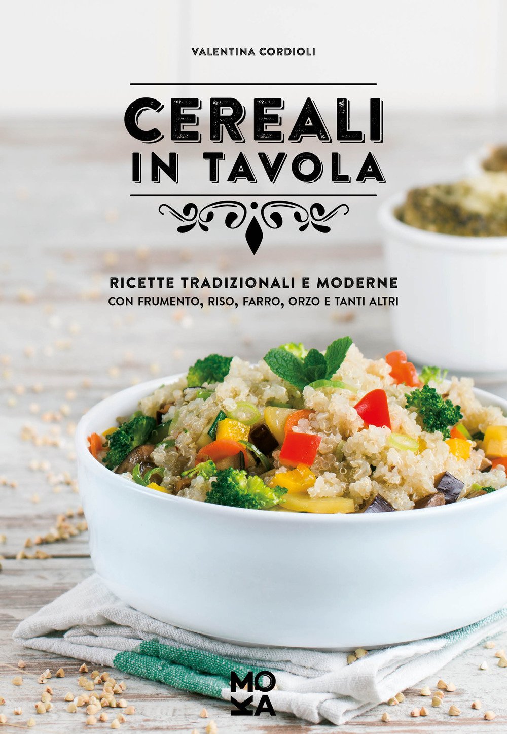 Cereali in tavola. Ricette tradizionali e moderne con frumento, riso, farro, orzo e tanti altri book