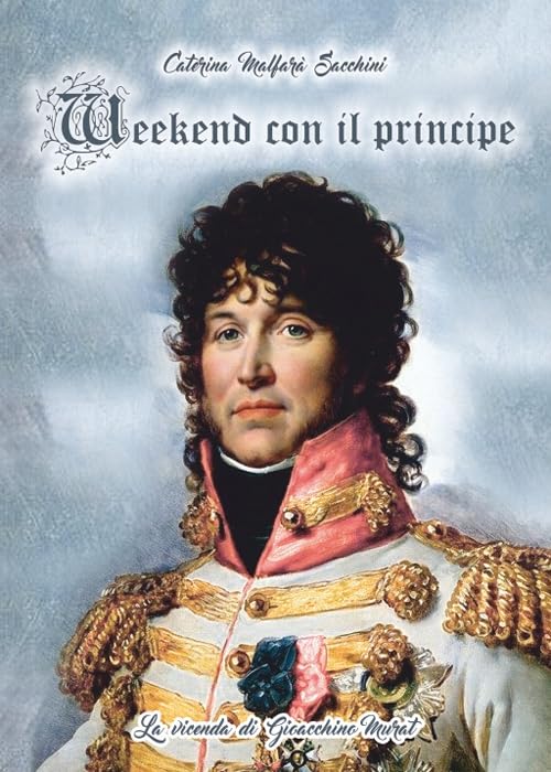 Weekend con il principe. La vicenda di Gioacchino Murat Politics & History