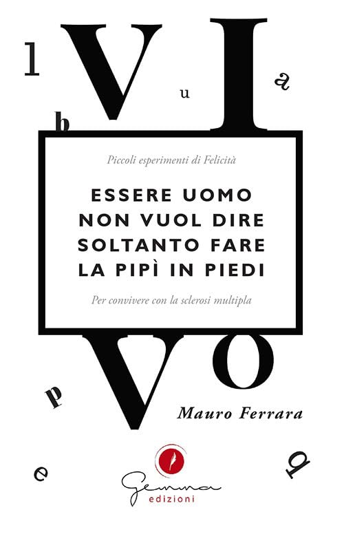 Essere uomo non vuol dire soltanto fare la pipì in piedi. Piccoli esperimenti di felicità per convivere con la sclerosi multipla Art & Literature Books