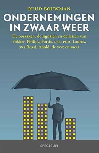 Ondernemingen in zwaar weer: de oorzaken, de signalen en de lessen van Fokker, Philips, Fortis, DSB, PCM, Laurus, SNS Reaal, Ahold, de VOC en meer book