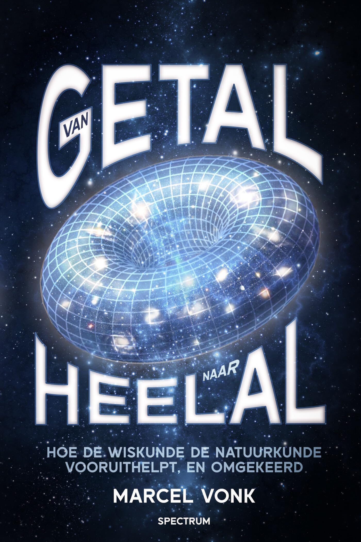 Van getal naar heelal: hoe de wiskunde de natuurkunde vooruithelpt, en omgekeerd book