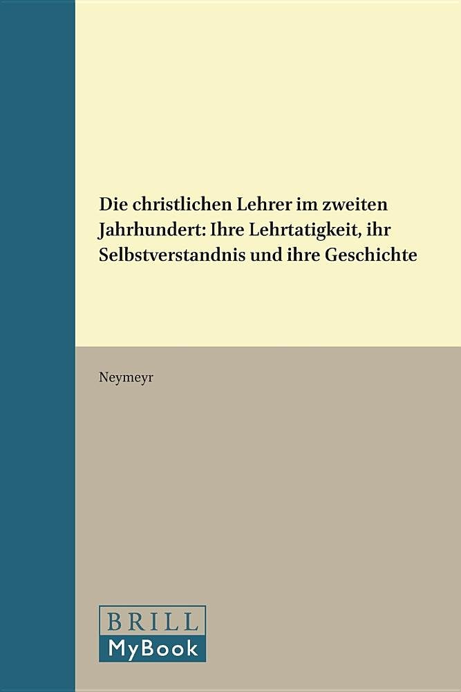 Die christlichen Lehrer im zweiten Jahrhundert: ihre Lehrtätigkeit, ihr Selbstverständnis und ihre Geschichte: Ihre Lehrtätigkeit, Ihr ... (Vigiliae Christianae Supplements, Band 4) Philosophy
