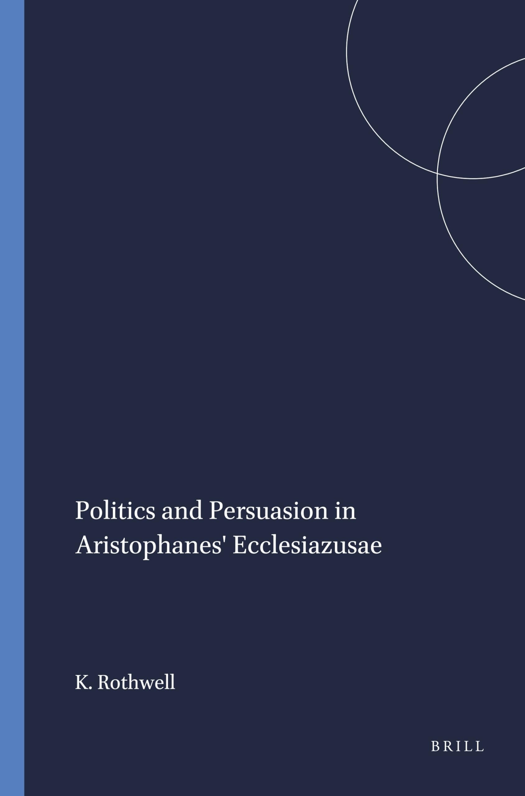 Politics and Persuasion in Aristophanes' Ecclesiazusae.: (Mnemosyne, Bibliotheca Classica Batava Supplementum, Band 111) Social Sciences