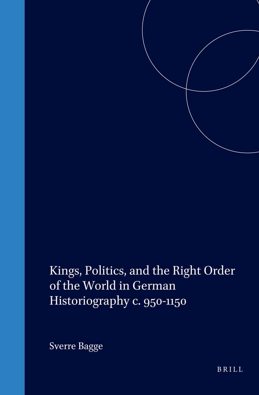 Kings, Politics, and the Right Order of the World in German Historiography C. 950-1150 (Studies in the History of Christian Traditions, Band 103) German history