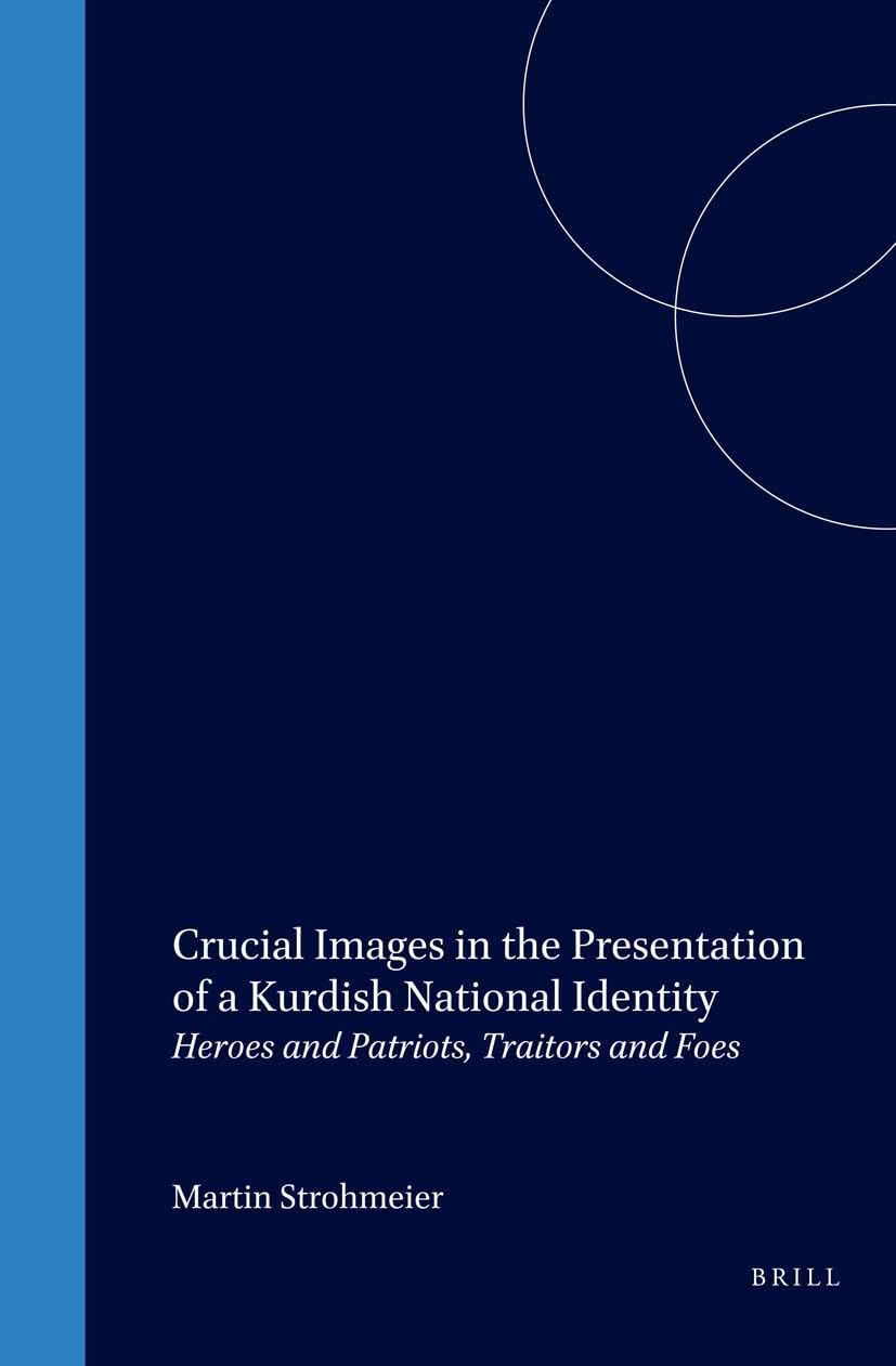 Crucial Images in the Presentation of a Kurdish National Identity: Heroes and Patriots, Traitors and Foes (SOCIAL, ECONOMIC AND POLITICAL STUDIES OF THE MIDDLE EAST AND ASIA) Books
