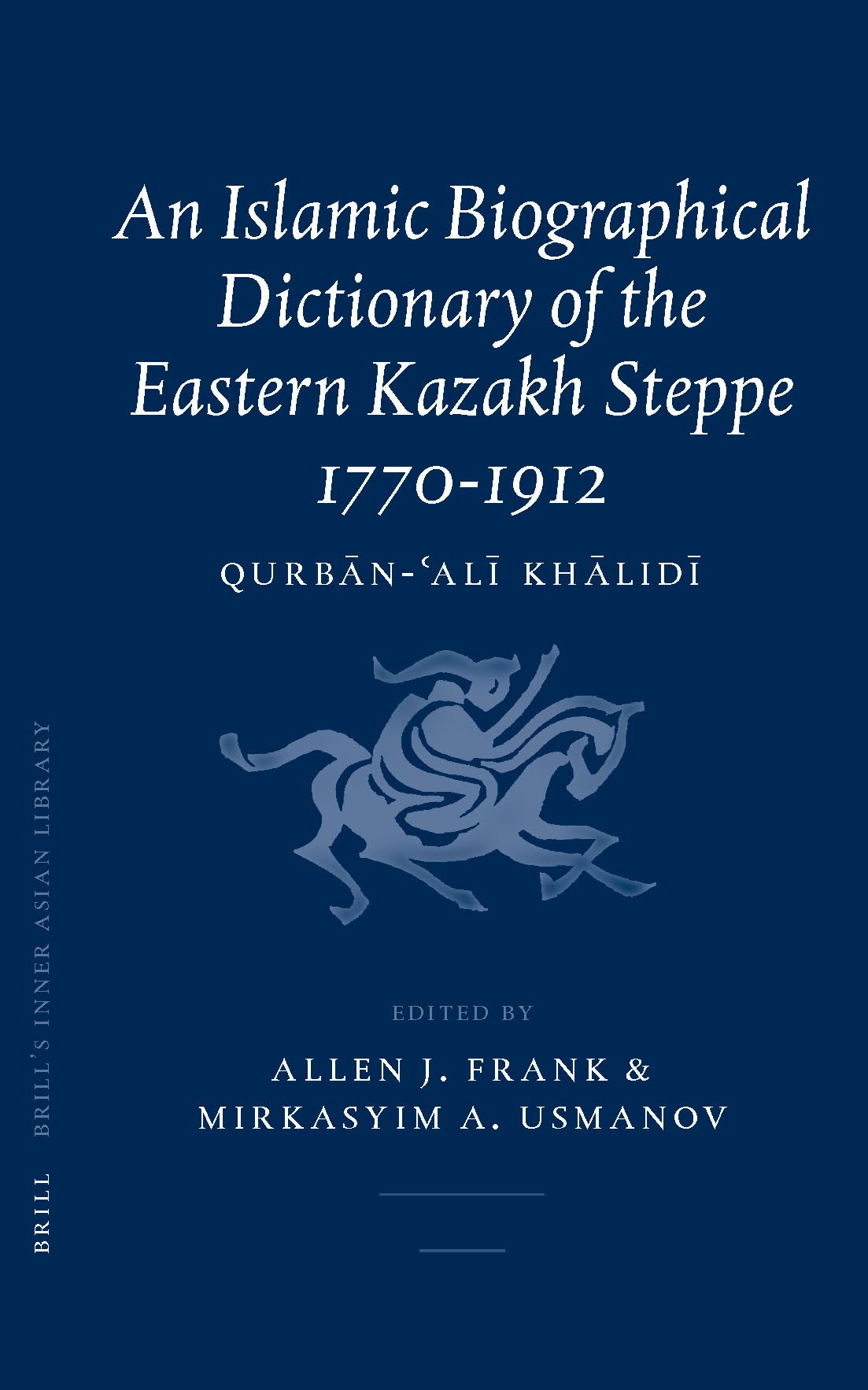 An Islamic Biographical Dictionary of the Eastern Kazakh Steppe: 1770-1912 (Brill's Inner Asian Library, 12) Social Sciences